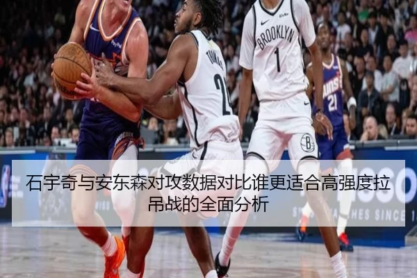 石宇奇与安东森对攻数据对比谁更适合高强度拉吊战的全面分析