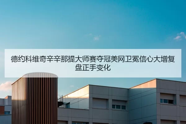 德约科维奇辛辛那提大师赛夺冠美网卫冕信心大增复盘正手变化