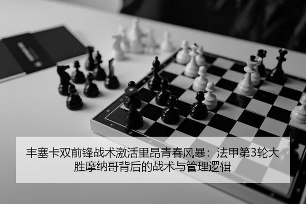 丰塞卡双前锋战术激活里昂青春风暴：法甲第3轮大胜摩纳哥背后的战术与管理逻辑